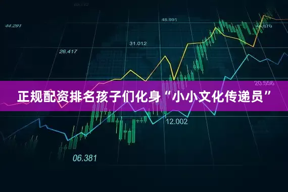 正规配资排名孩子们化身“小小文化传递员”