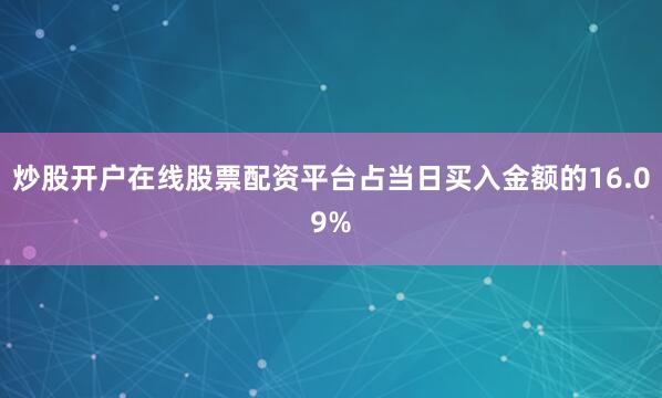 炒股开户在线股票配资平台占当日买入金额的16.09%