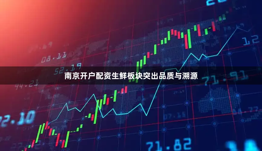 南京开户配资生鲜板块突出品质与溯源