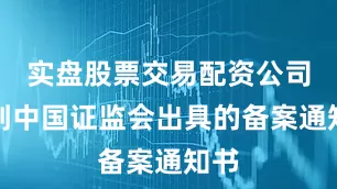实盘股票交易配资公司收到中国证监会出具的备案通知书