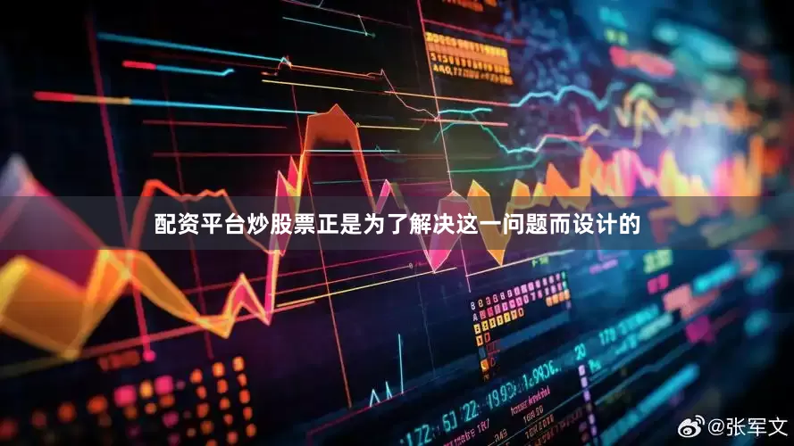 配资平台炒股票正是为了解决这一问题而设计的