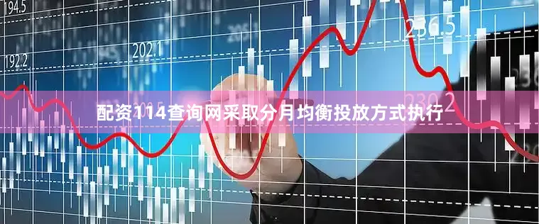 配资114查询网采取分月均衡投放方式执行