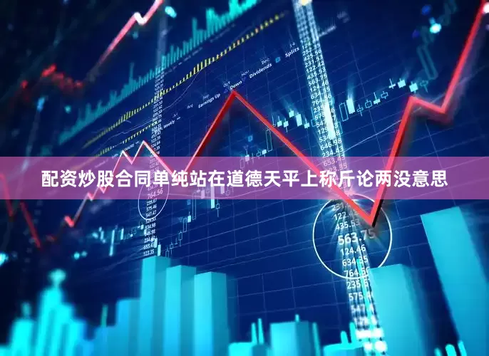 配资炒股合同单纯站在道德天平上称斤论两没意思