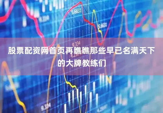 股票配资网首页再瞧瞧那些早已名满天下的大牌教练们