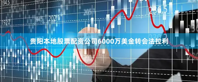 贵阳本地股票配资公司6000万美金转会法拉利