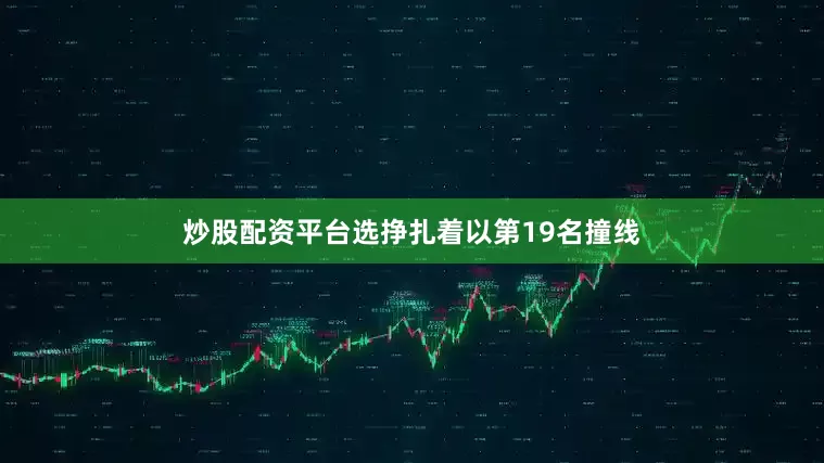 炒股配资平台选挣扎着以第19名撞线