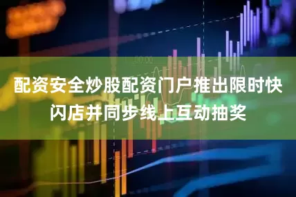 配资安全炒股配资门户推出限时快闪店并同步线上互动抽奖