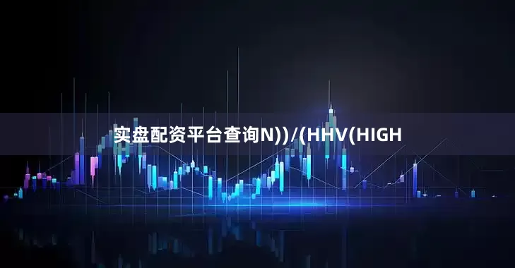 实盘配资平台查询N))/(HHV(HIGH