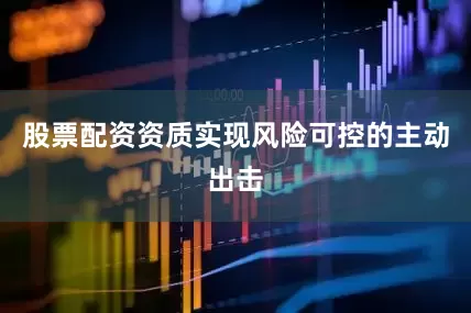 股票配资资质实现风险可控的主动出击