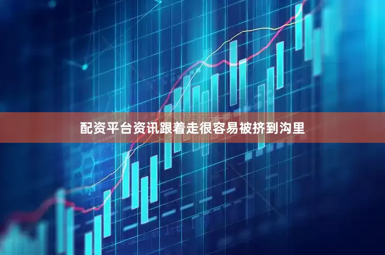 配资平台资讯跟着走很容易被挤到沟里
