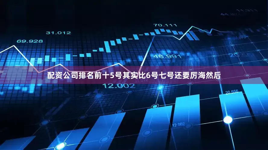 配资公司排名前十5号其实比6号七号还要厉海然后