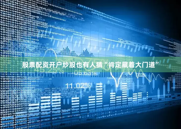 股票配资开户炒股也有人猜“肯定藏着大门道”