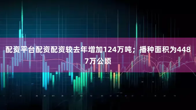 配资平台配资配资较去年增加124万吨；播种面积为4487万公顷
